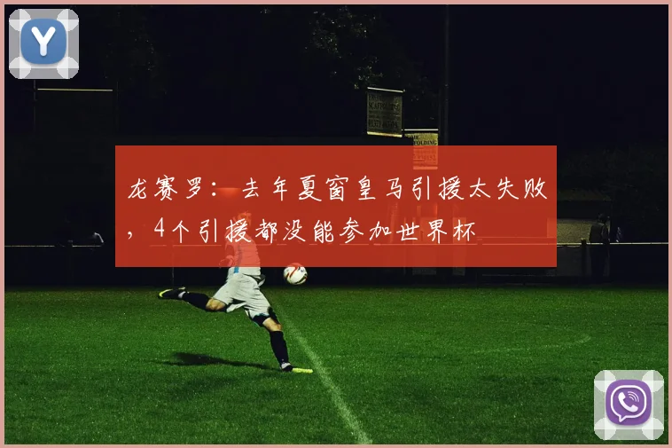 龙赛罗：去年夏窗皇马引援太失败，4个引援都没能参加世界杯
