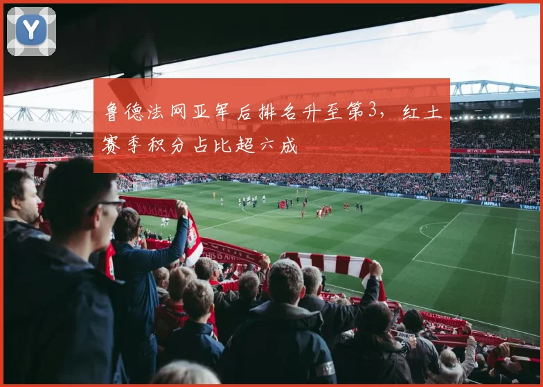 鲁德法网亚军后排名升至第3，红土赛季积分占比超六成