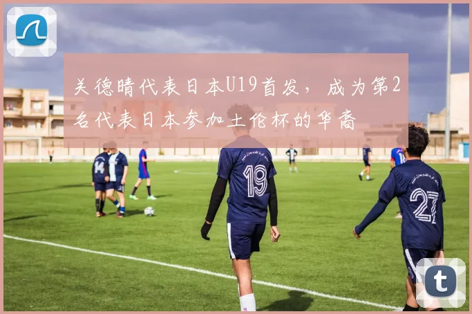 关德晴代表日本U19首发，成为第2名代表日本参加土伦杯的华裔