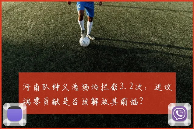 河南队钟义浩场均拦截3.2次，进攻端零贡献是否该解放其前插？