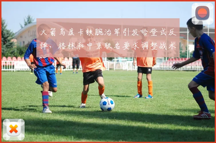 火箭乌度卡铁腕治军引发哈登式反弹，格林和申京联名要求调整战术