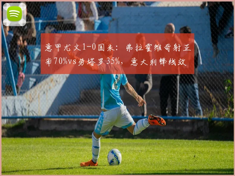 意甲尤文1-0国米：弗拉霍维奇射正率70%vs劳塔罗35%，意大利锋线效率之争