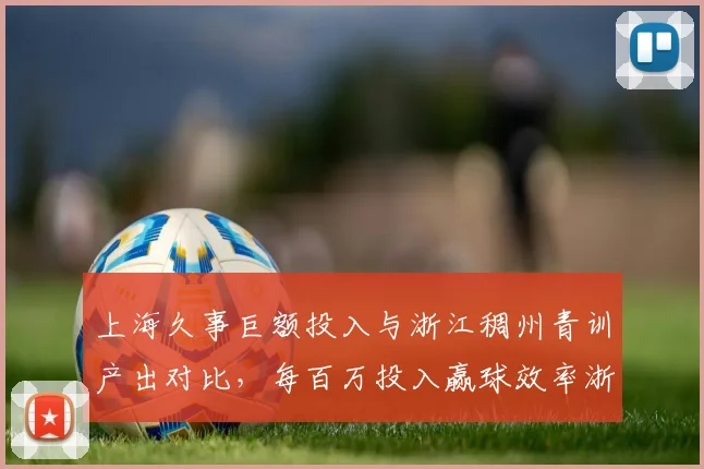 上海久事巨额投入与浙江稠州青训产出对比，每百万投入赢球效率浙江高出上海4倍