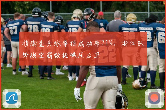穆谢奎头球争顶成功率71%，浙江队锋线空霸数据碾压后卫